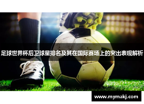足球世界杯后卫球星排名及其在国际赛场上的突出表现解析
