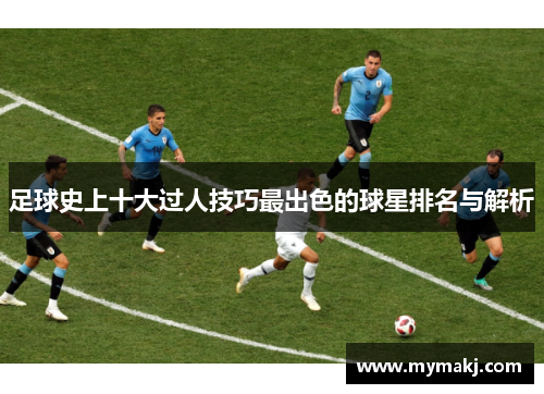 足球史上十大过人技巧最出色的球星排名与解析