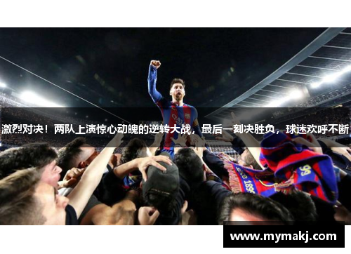 激烈对决！两队上演惊心动魄的逆转大战，最后一刻决胜负，球迷欢呼不断
