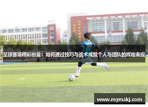 足球赛场精彩纷呈：如何通过技巧与战术成就个人与团队的辉煌表现