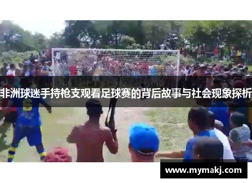 非洲球迷手持枪支观看足球赛的背后故事与社会现象探析